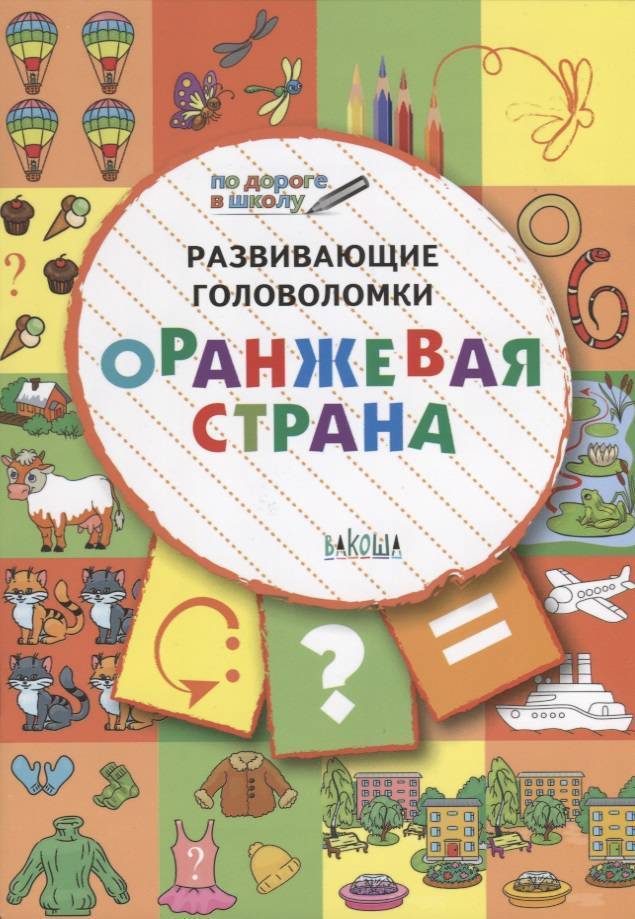 Развивающие головоломки Оранжевая страна В.М.Медов 5-7 лет По дороге в школу "Вакоша"